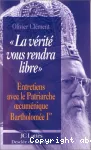 La vérité vous rendra libre, entretiens avec le patriarche oecuménique...